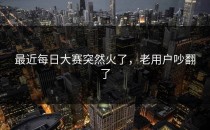 最近每日大赛突然火了，老用户吵翻了
