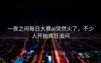 一夜之间<strong>每日大赛ai</strong>突然火了，不少人开始疯狂追问
