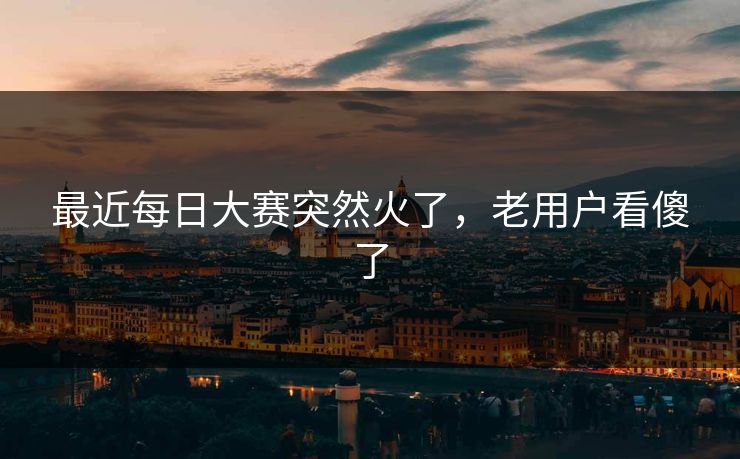 最近每日大赛突然火了，老用户看傻了  第1张