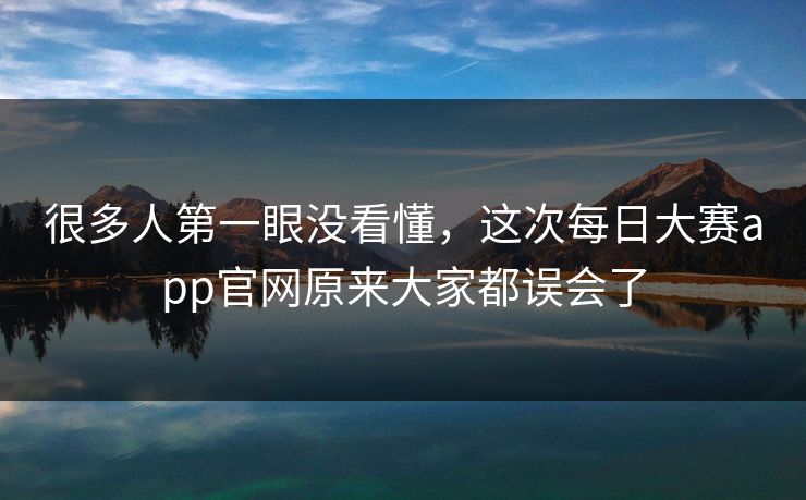 很多人第一眼没看懂，这次每日大赛app官网原来大家都误会了  第1张
