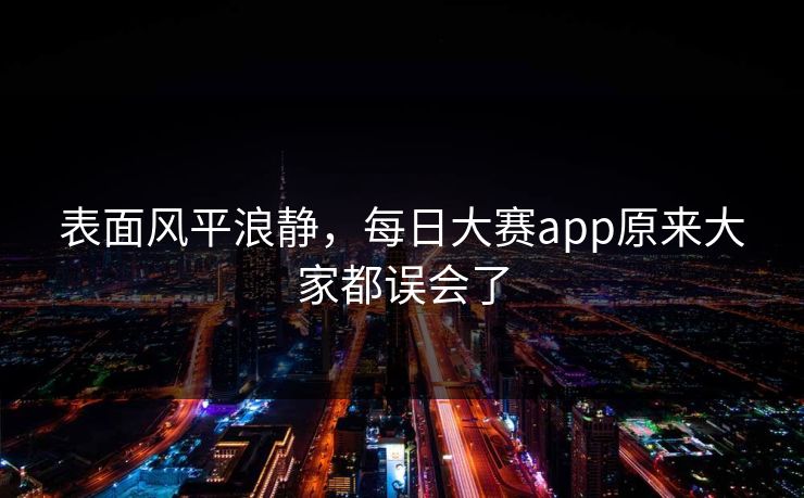 表面风平浪静，每日大赛app原来大家都误会了  第1张