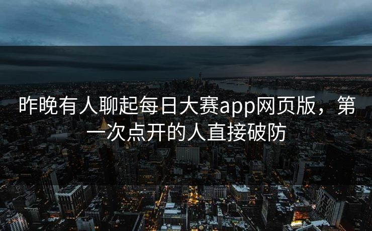 昨晚有人聊起每日大赛app网页版，第一次点开的人直接破防  第1张