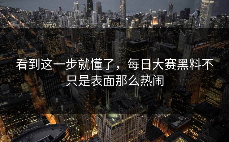 看到这一步就懂了，每日大赛黑料不只是表面那么热闹  第1张