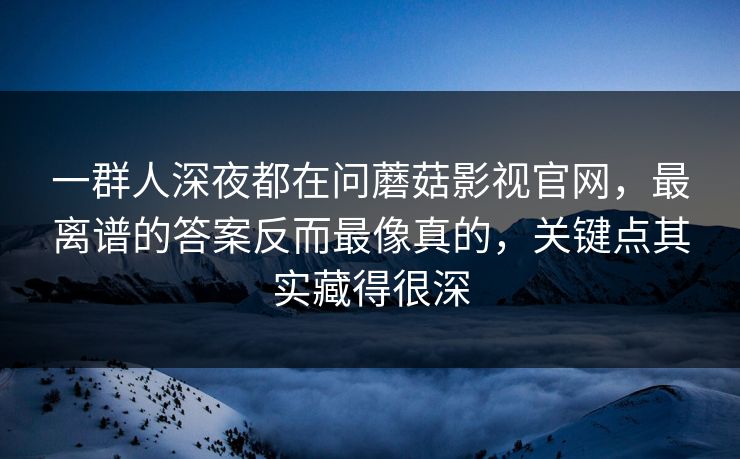 一群人深夜都在问蘑菇影视官网，最离谱的答案反而最像真的，关键点其实藏得很深  第1张