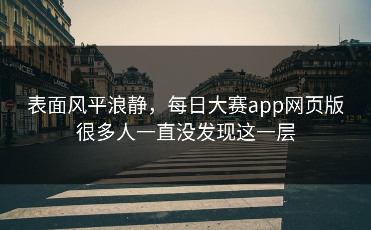 表面风平浪静，每日大赛app网页版很多人一直没发现这一层  第1张