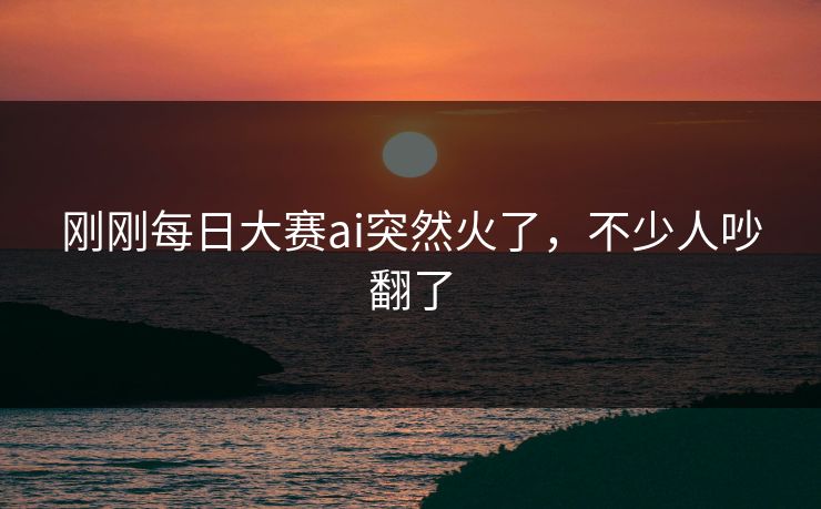 刚刚每日大赛ai突然火了，不少人吵翻了  第1张