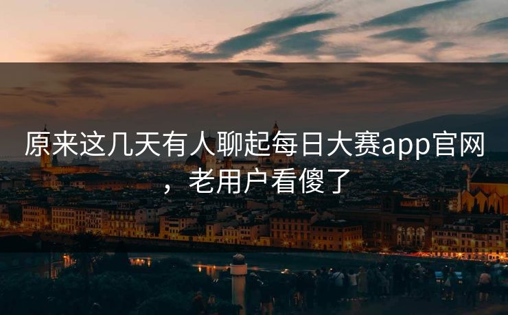 原来这几天有人聊起每日大赛app官网，老用户看傻了  第1张