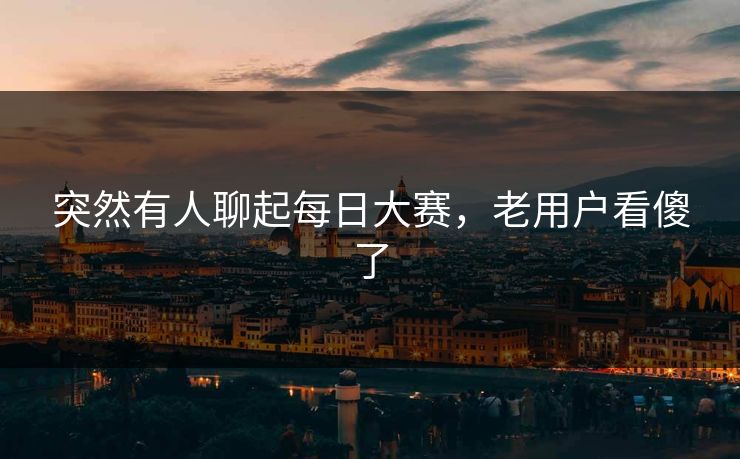 突然有人聊起每日大赛，老用户看傻了  第1张