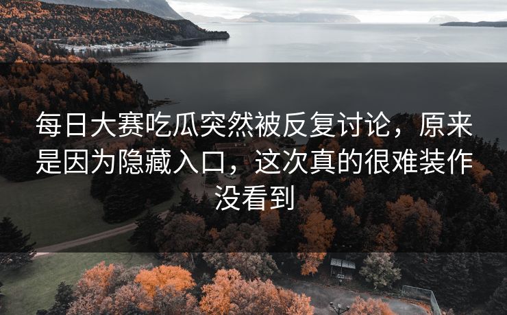 每日大赛吃瓜突然被反复讨论，原来是因为隐藏入口，这次真的很难装作没看到  第1张