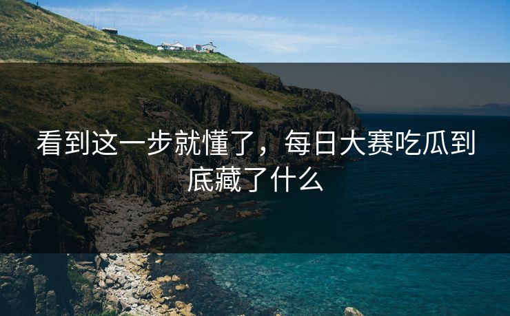 看到这一步就懂了，每日大赛吃瓜到底藏了什么