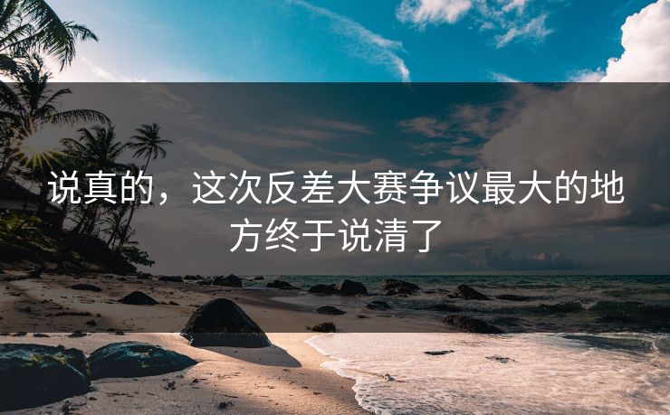 说真的，这次反差大赛争议最大的地方终于说清了  第1张