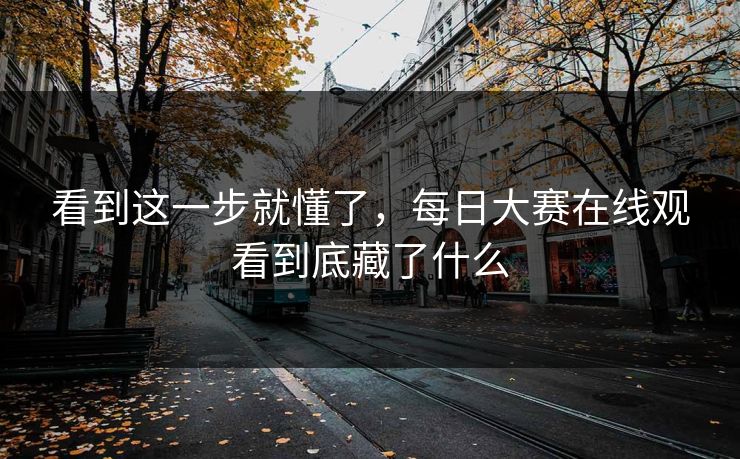 看到这一步就懂了，每日大赛在线观看到底藏了什么
