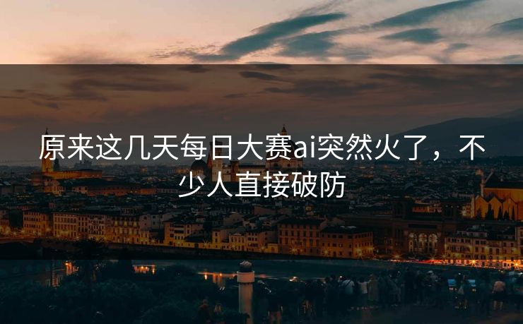 原来这几天每日大赛ai突然火了，不少人直接破防