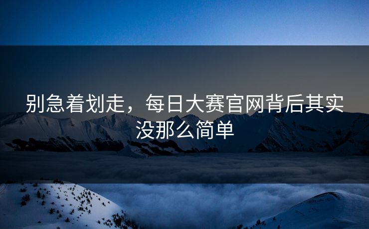 别急着划走,每日大赛官网背后其实没那么简单 第1张 别急着划走,每日大赛官网背后其实没那么简单 第1张