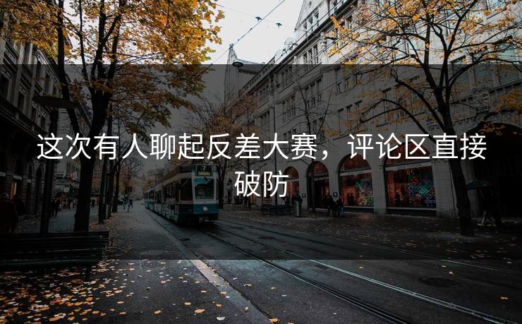 这次有人聊起反差大赛,评论区直接破防 第1张 这次有人聊起反差大赛,评论区直接破防 第1张