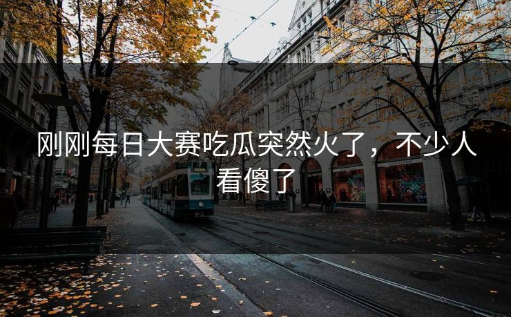 刚刚每日大赛吃瓜突然火了,不少人看傻了 第1张 刚刚每日大赛吃瓜突然火了,不少人看傻了 第1张